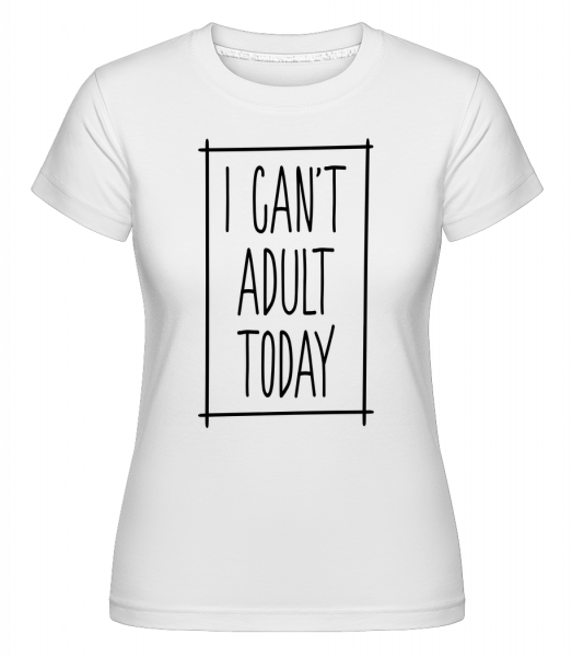 I Can't Adult Today -  T-shirt Shirtinator femme - Blanc - Vorn