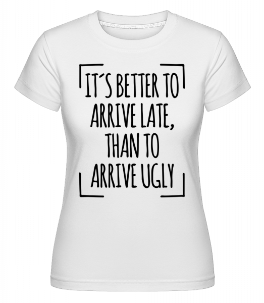 Better Arrive Late Than Ugly -  T-shirt Shirtinator femme - Blanc - Vorn