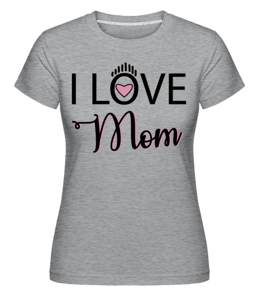 I Love Mom -  T-shirt Shirtinator femme - Gris bruyère - Vorn