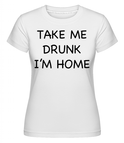 Take Me Drunk I'm Home -  T-shirt Shirtinator femme - Blanc - Vorn